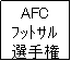 �e�L�X�g �{�b�N�X: AFC
̯Ļ�
�I�茠